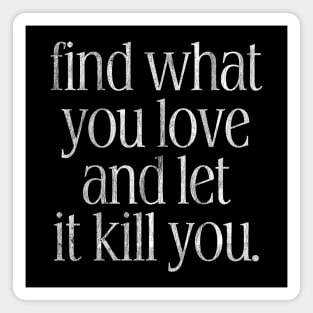 Find What You Love And Let It Kill You Magnet